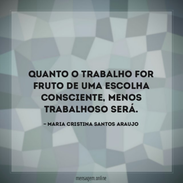 Quanto o trabalho for fruto de uma escolha consciente