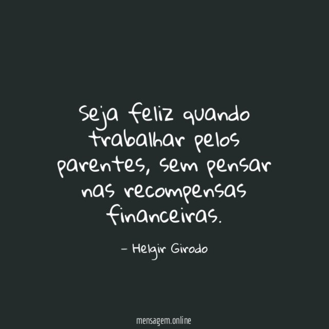 Seja feliz quando trabalhar pelos parentes