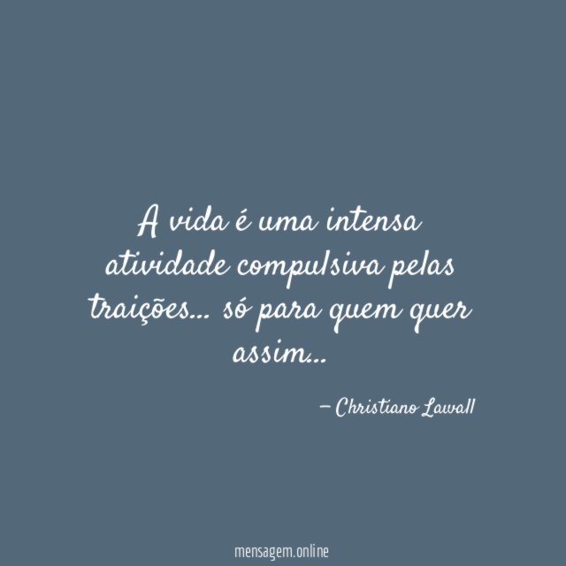 A vida é uma intensa atividade compulsiva pelas traições