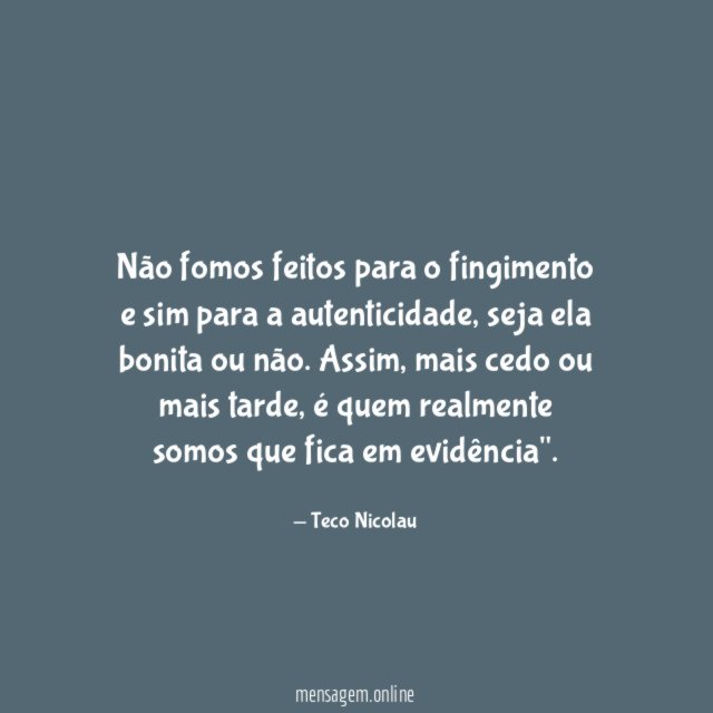 Não fomos feitos para o fingimento e sim para a autenticidade