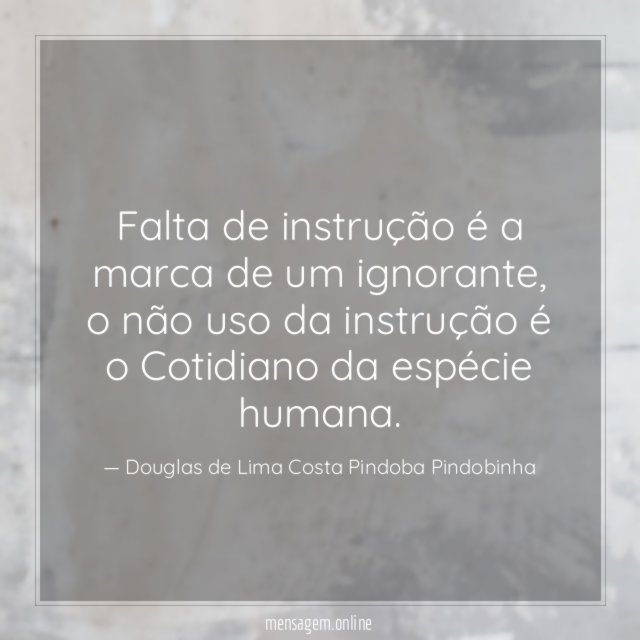 Falta de instrução é a marca de um ignorante