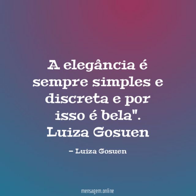 A elegância é sempre simples e discreta e por isso é bela"