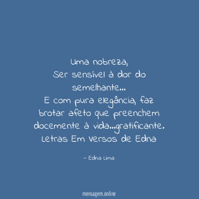 Uma nobreza,
Ser sensível à dor do semelhante…
E com pura elegância , faz brotar afeto que preenchem docemente à vida…gratificante.