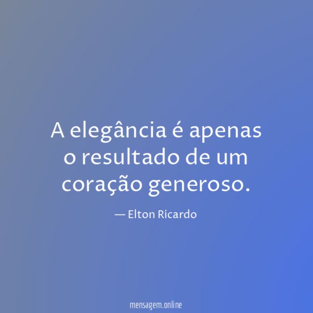 A elegância é apenas o resultado de um coração generoso