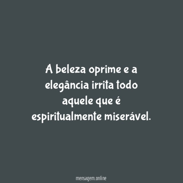 A beleza oprime e a elegância irrita todo