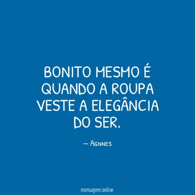 Bonito mesmo é quando a roupa veste a elegância do ser