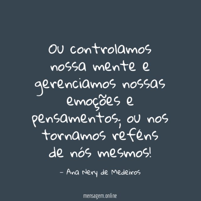 Ou controlamos nossa mente e gerenciamos nossas emoções e pensamentos
