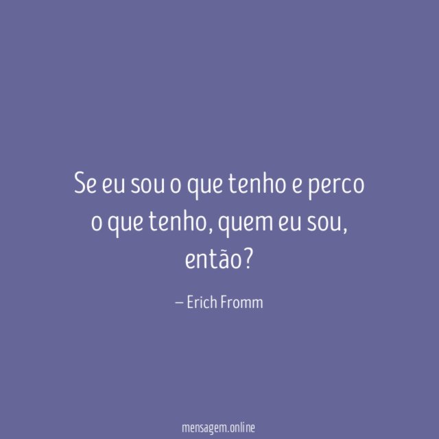 Se eu sou o que tenho e perco o que tenho