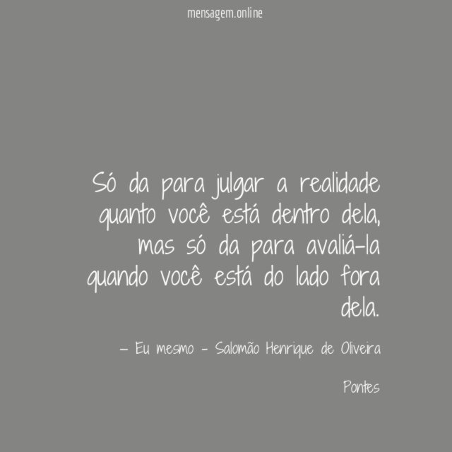 Só da para julgar a realidade quanto você está dentro dela