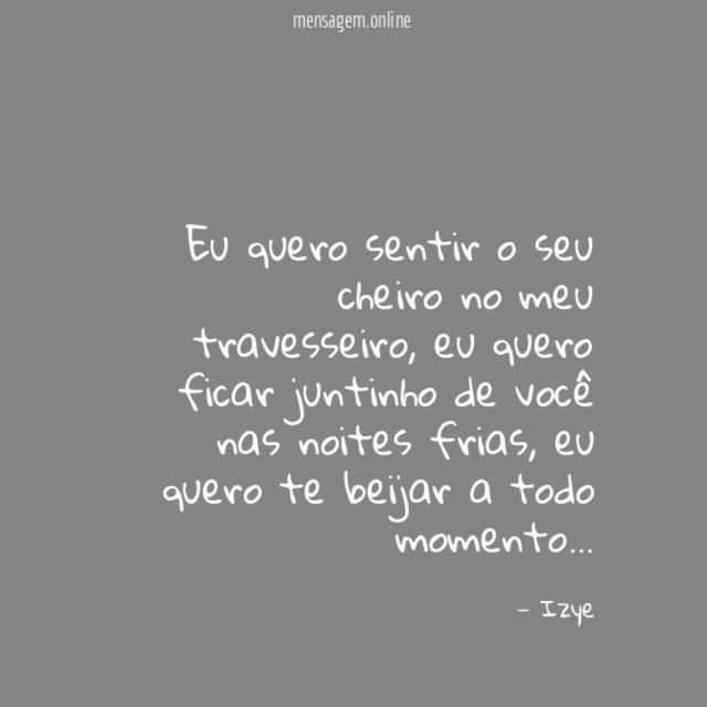Eu quero sentir o seu cheiro no meu travesseiro