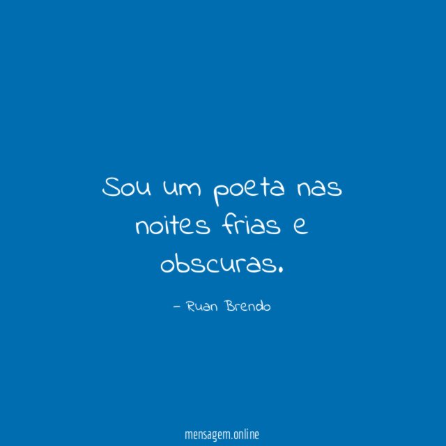 Sou um poeta nas noites frias e obscuras