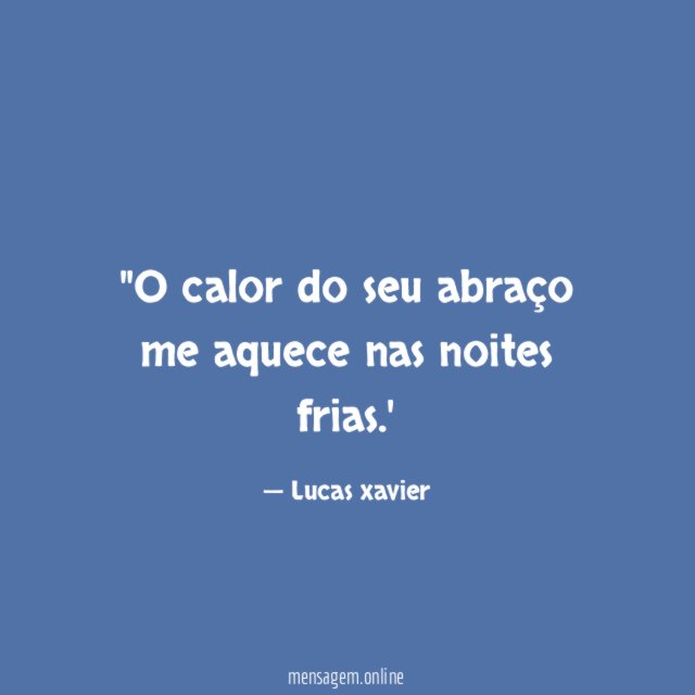 'O calor do seu abraço me aquece nas noites frias