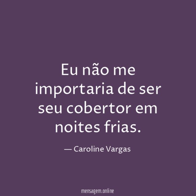 Eu não me importaria de ser seu cobertor em noites frias