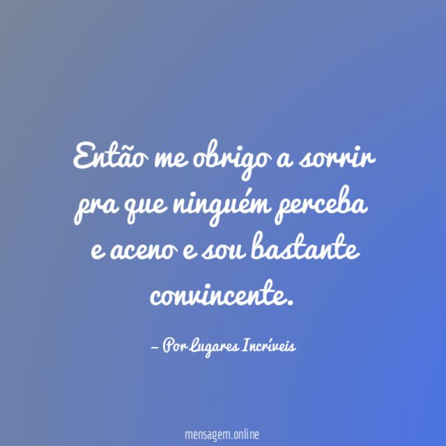 Então me obrigo a sorrir pra que ninguém