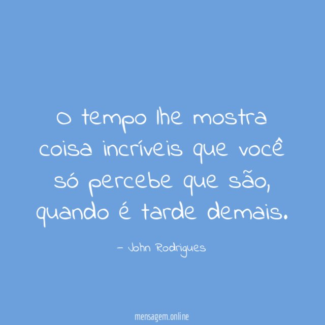 O tempo lhe mostra coisa incríveis que você