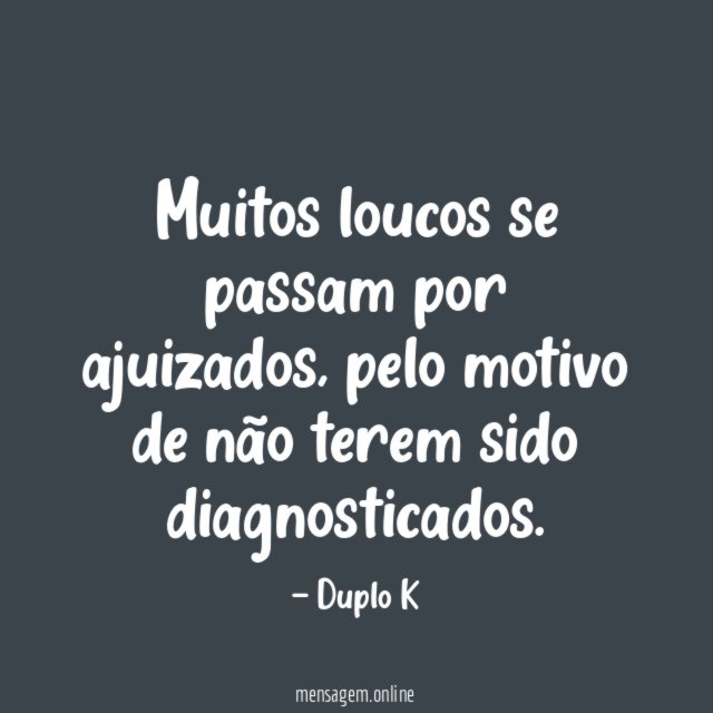 Muitos loucos se passam por ajuizados