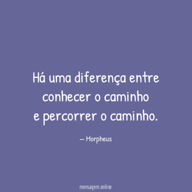Há uma diferença entre conhecer o caminho e percorrer o caminho