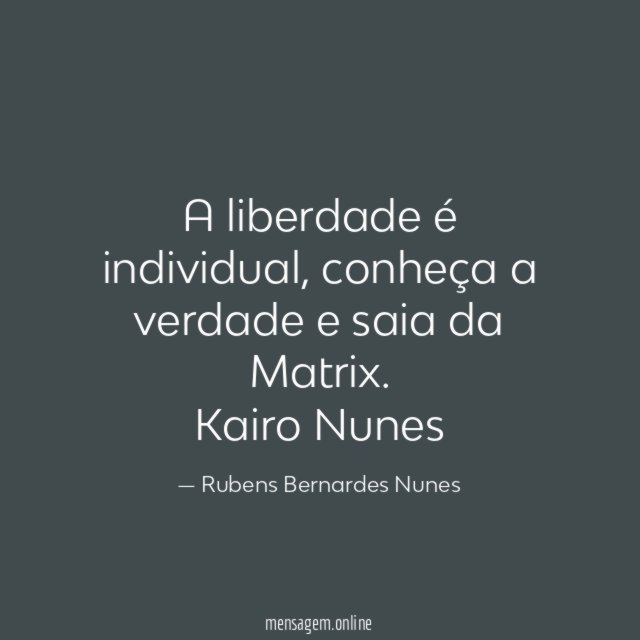 A liberdade é individual, conheça a verdade e saia da Matrix.