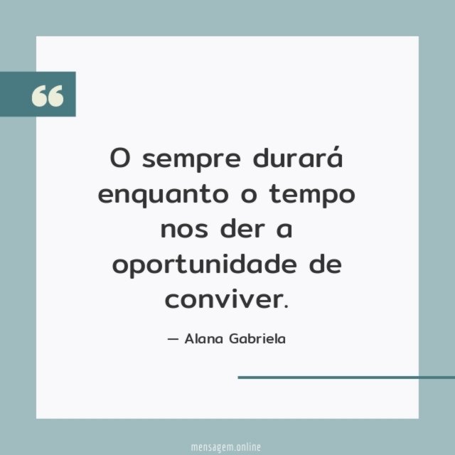 O sempre durará enquanto o tempo nos der a oportunidade de conviver