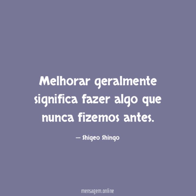 Melhorar geralmente significa fazer algo que nunca fizemos antes