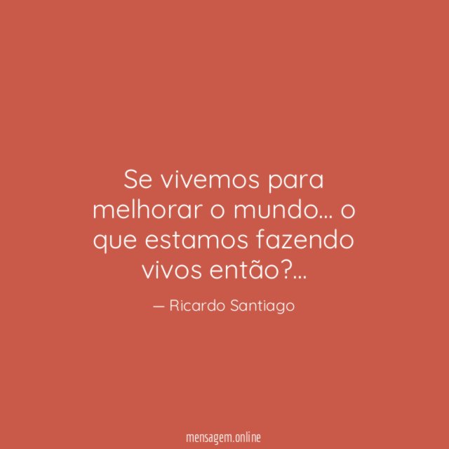 Se vivemos para melhorar o mundo