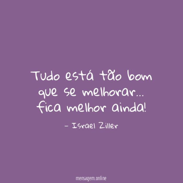 Tudo está tão bom que se melhorar