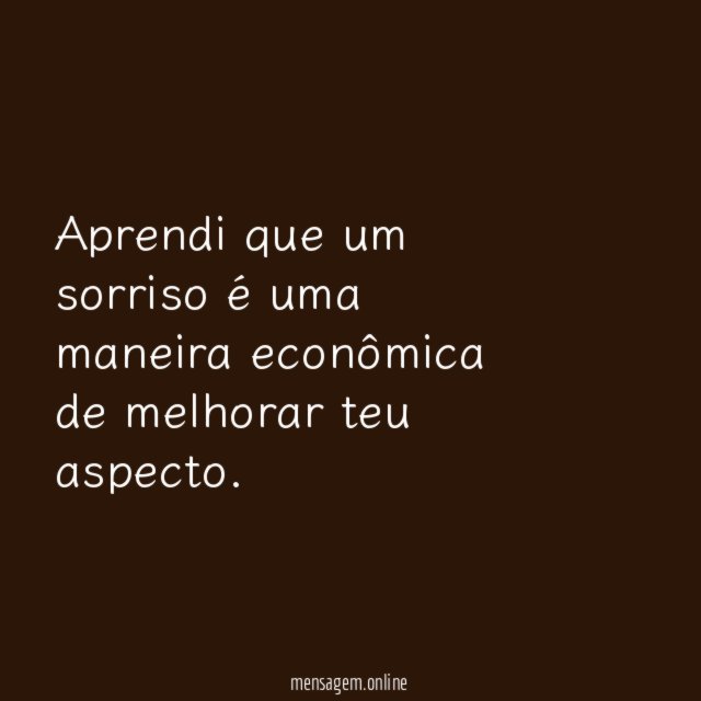 Aprendi que um sorriso é uma maneira econômica de melhorar teu aspecto