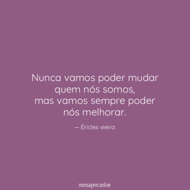 Nunca vamos poder mudar quem nós somos