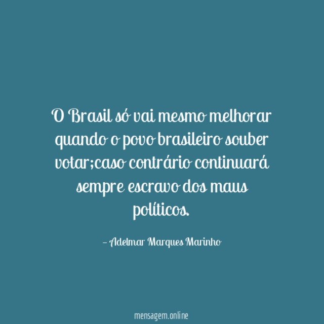 O Brasil só vai mesmo melhorar quando o povo brasileiro souber votar