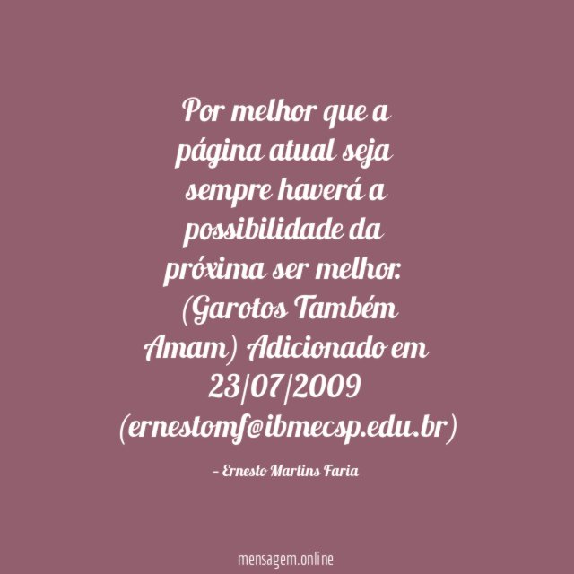Por melhor que a página atual seja sempre haverá a possibilidade da próxima ser melhor. (Garotos Também Amam)