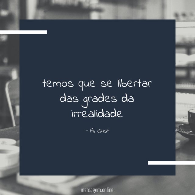 temos que se libertar das grades da irrealidade