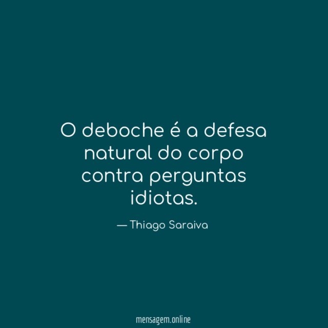 O deboche é a defesa natural do corpo contra perguntas idiotas