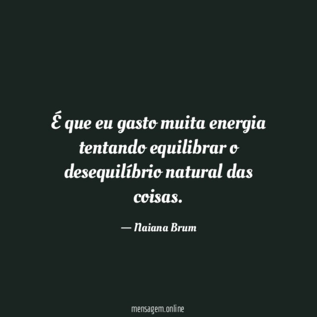 É que eu gasto muita energia tentando equilibrar