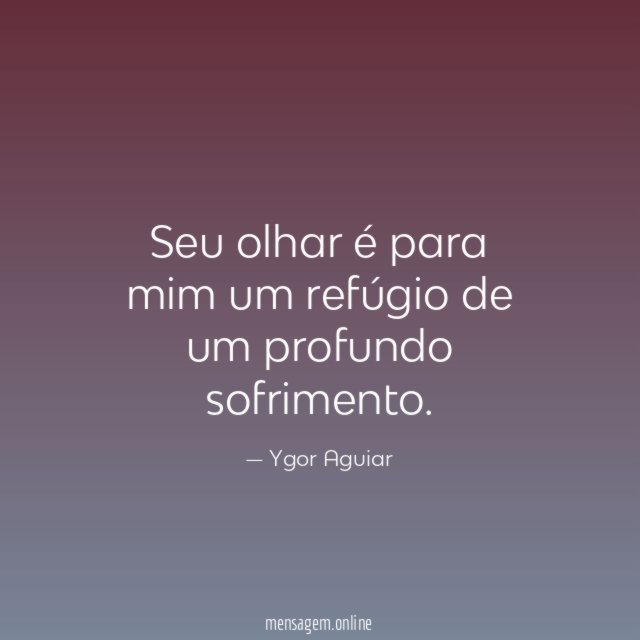 Seu olhar é para mim um refúgio de um profundo sofrimento