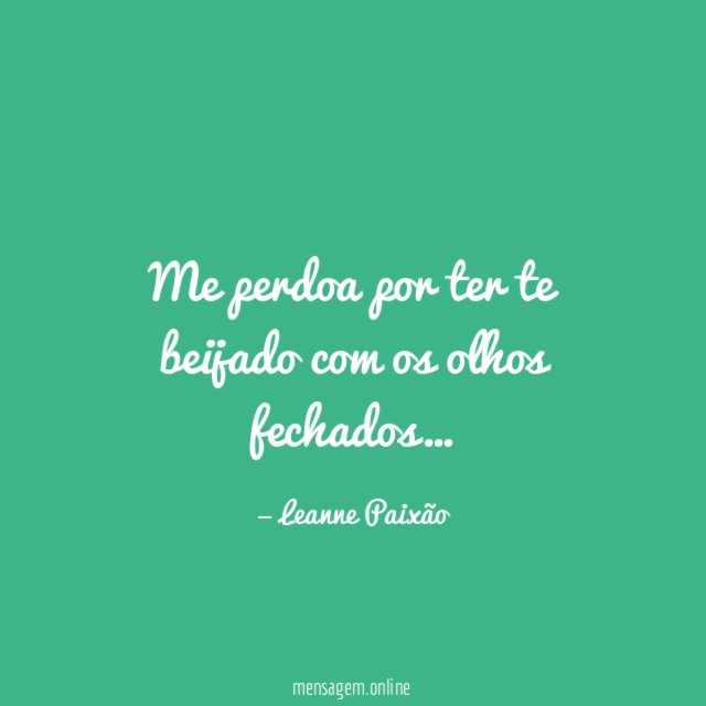 Me perdoa por ter te beijado com os olhos fechados