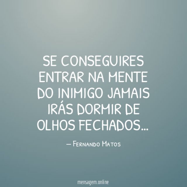 Se conseguires entrar na mente do inimigo jamais