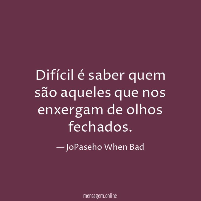 Difícil é saber quem são aqueles que nos