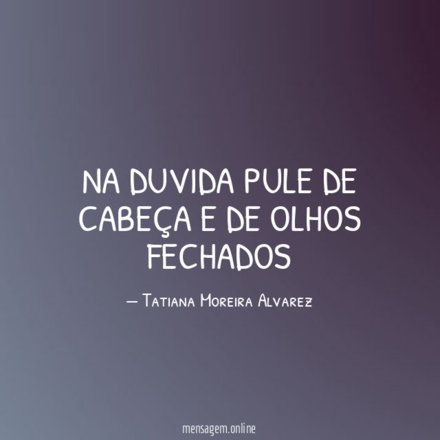 Na duvida pule de cabeça e de olhos fechados"