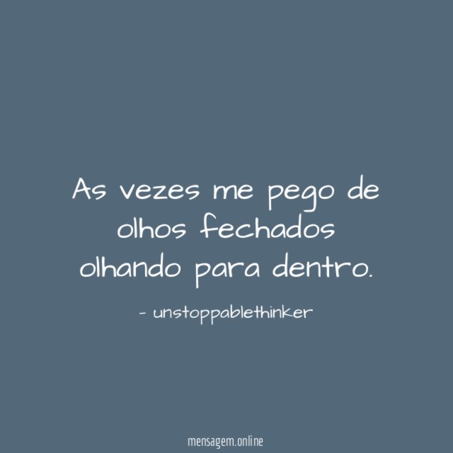 As vezes me pego de olhos fechados olhando para dentro
