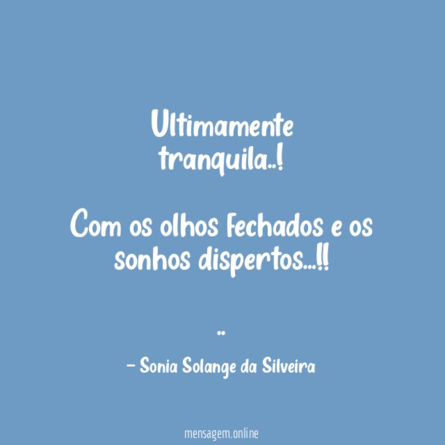 Ultimamente
tranquila..!
Com os olhos fechados e os sonhos dispertos…!!