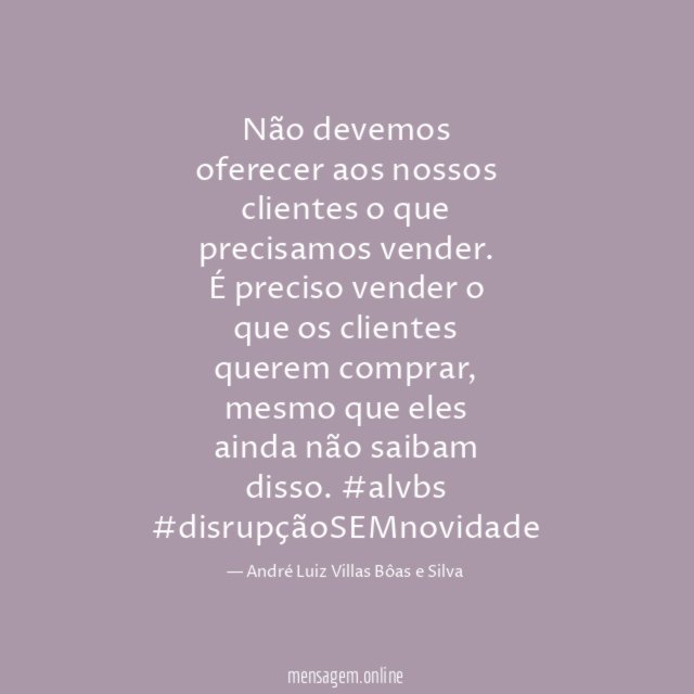 Não devemos oferecer aos nossos clientes o que precisamos vender