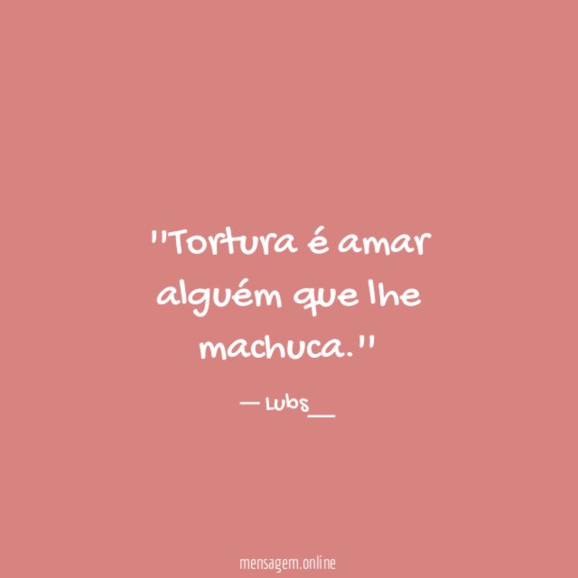 'Tortura é amar alguém que lhe machuca