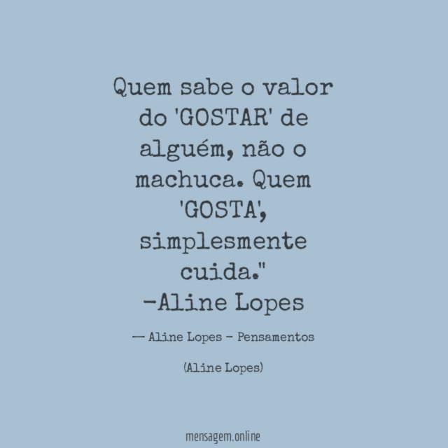 "Quem sabe o valor do 'GOSTAR' de alguém, não o machuca. Quem 'GOSTA', simplesmente cuida."