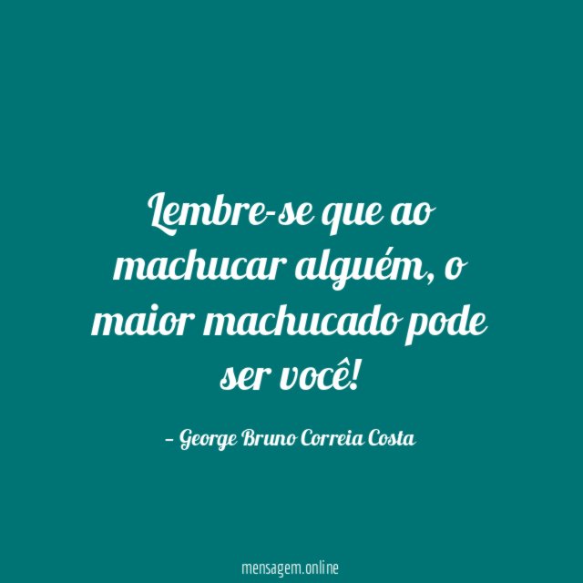 Lembre-se que ao machucar alguém