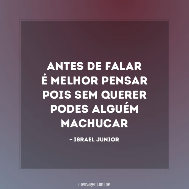 ANTES DE FALAR É MELHOR PENSAR POIS SEM QUERER PODES ALGUÉM MACHUCAR