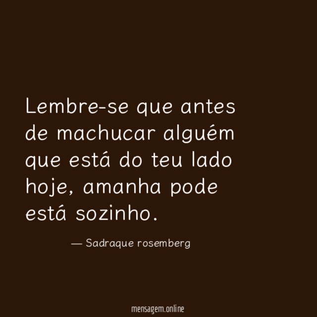Lembre-se que antes de machucar alguém que está