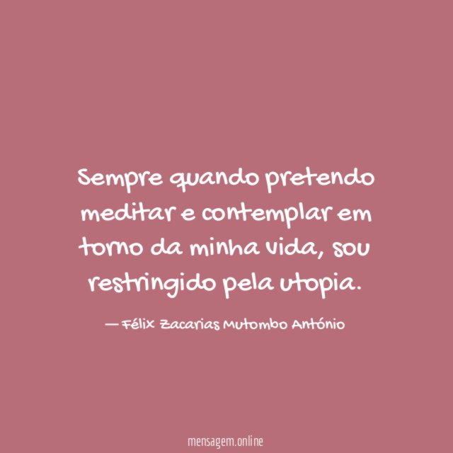 Sempre quando pretendo meditar e contemplar em torno da minha vida