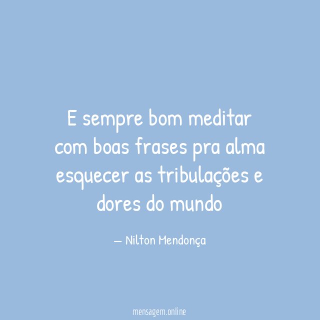 E sempre bom meditar com boas frases pra