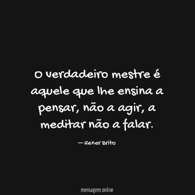 O verdadeiro mestre é aquele que lhe ensina a pensar