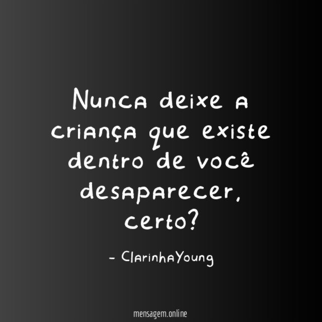Nunca deixe a criança que existe dentro de você desaparecer